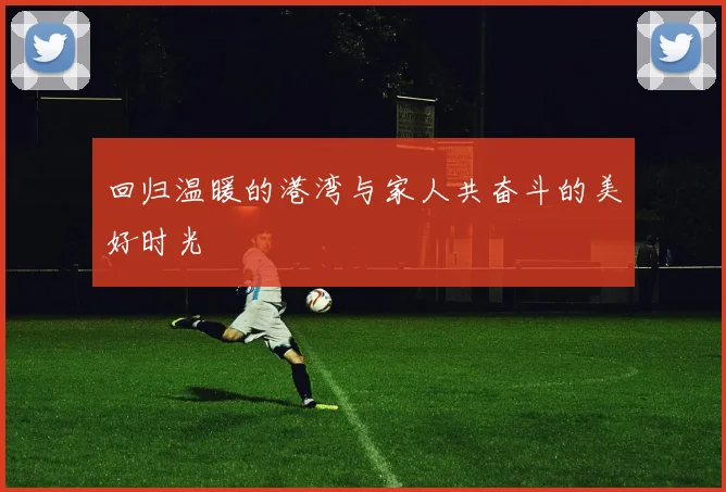 回归温暖的港湾与家人共奋斗的美好时光