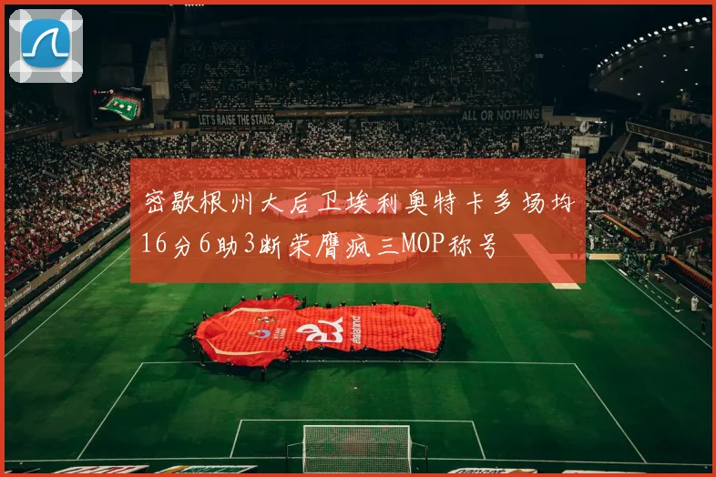 密歇根州大后卫埃利奥特卡多场均16分6助3断荣膺疯三MOP称号