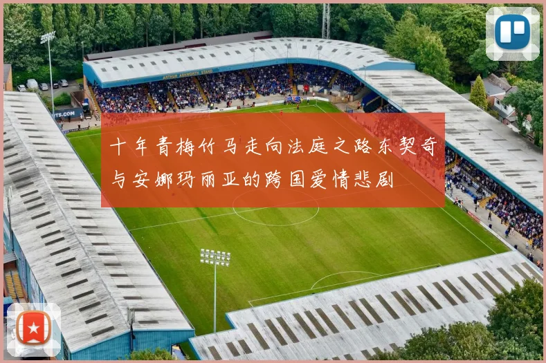 十年青梅竹马走向法庭之路东契奇与安娜玛丽亚的跨国爱情悲剧