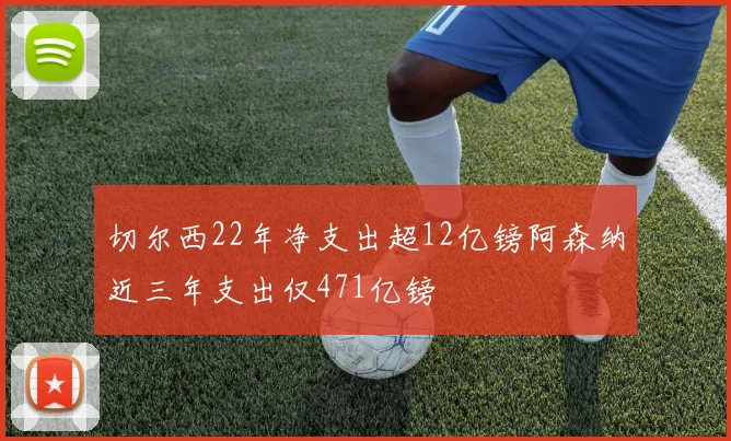 切尔西22年净支出超12亿镑阿森纳近三年支出仅471亿镑