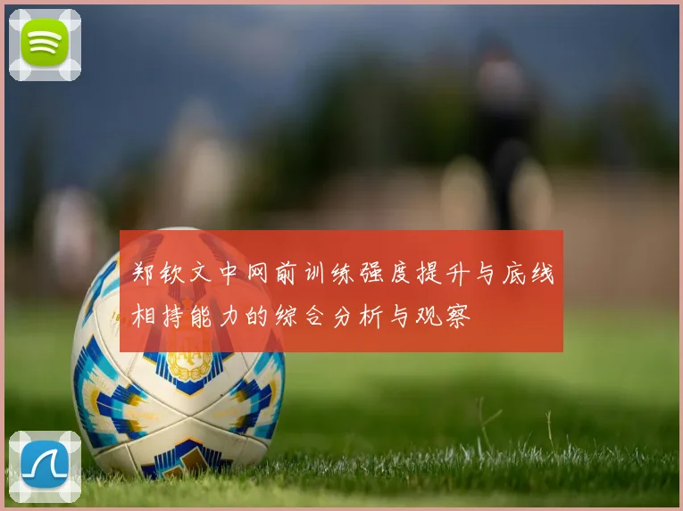 郑钦文中网前训练强度提升与底线相持能力的综合分析与观察