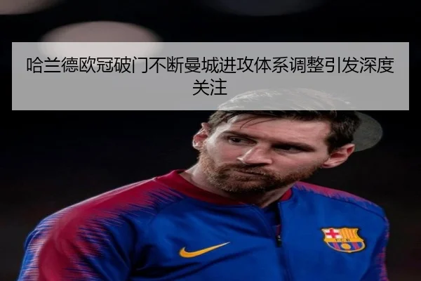 哈兰德欧冠破门不断曼城进攻体系调整引发深度关注